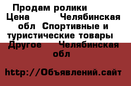 Продам ролики 37-41 › Цена ­ 800 - Челябинская обл. Спортивные и туристические товары » Другое   . Челябинская обл.